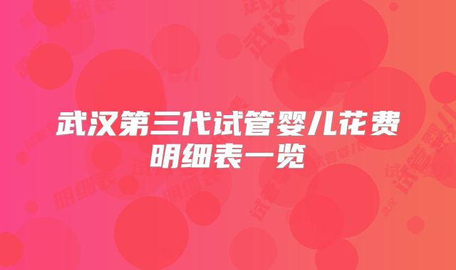 武汉第三代试管婴儿花费明细表一览