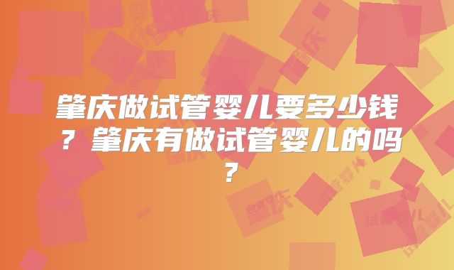 肇庆做试管婴儿要多少钱？肇庆有做试管婴儿的吗？