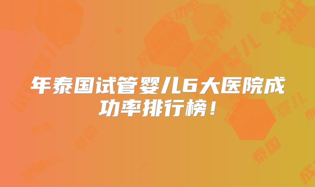 年泰国试管婴儿6大医院成功率排行榜!