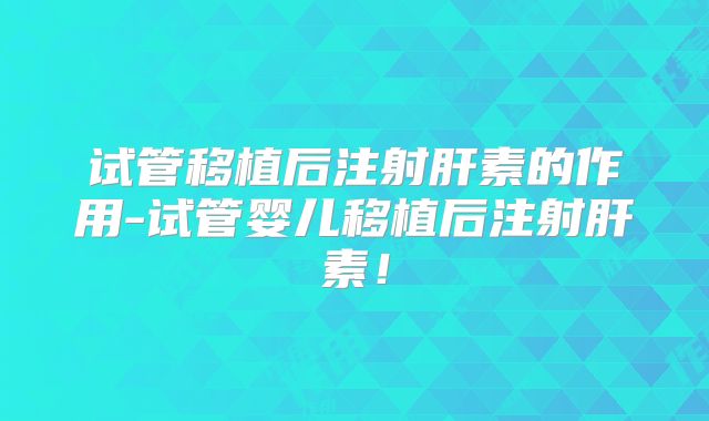 试管移植后注射肝素的作用-试管婴儿移植后注射肝素!