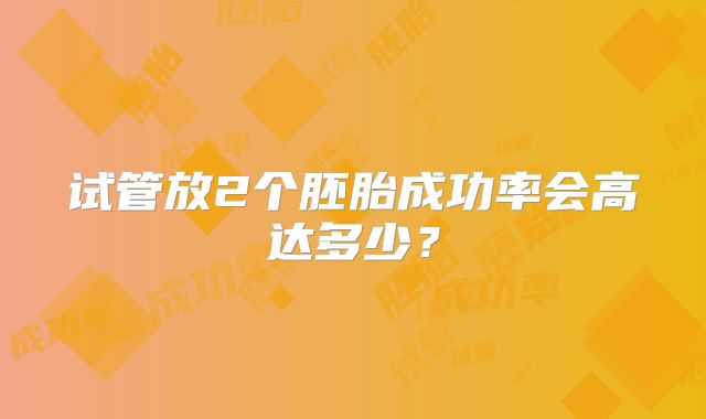 试管放2个胚胎成功率会高达多少?