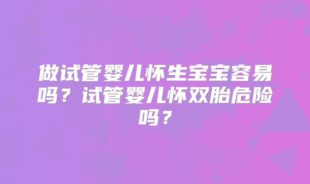 做试管婴儿怀生宝宝容易吗?试管婴儿怀双胎危险吗?