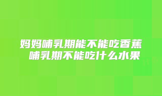 妈妈哺乳期能不能吃香蕉 哺乳期不能吃什么水果
