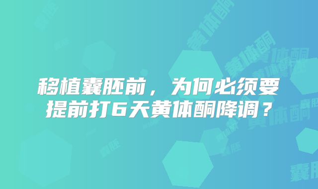 移植囊胚前，为何必须要提前打6天黄体酮降调？