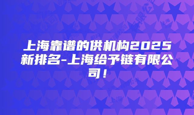 上海靠谱的供机构2025新排名-上海给予链有限公司!