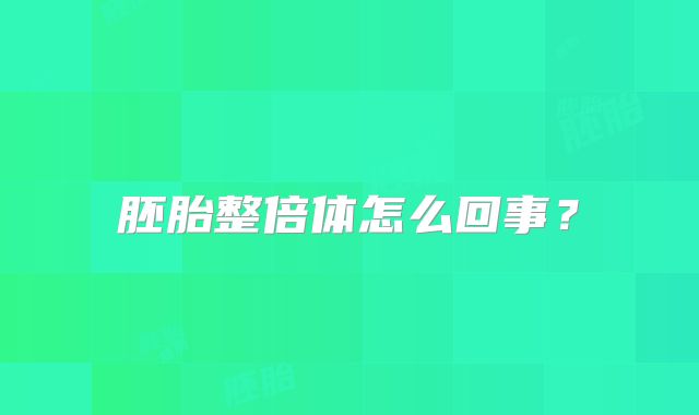 胚胎整倍体怎么回事？