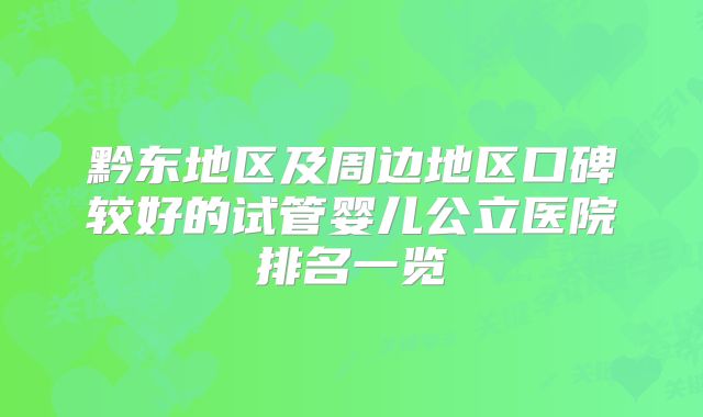 黔东地区及周边地区口碑较好的试管婴儿公立医院排名一览