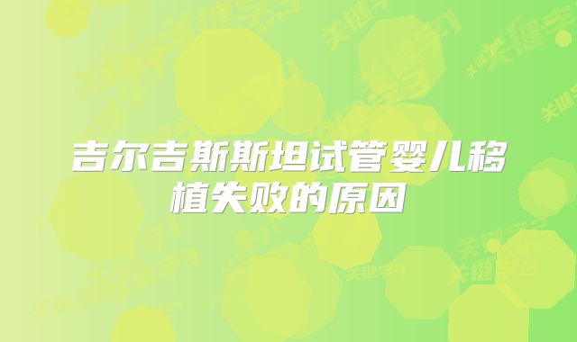 吉尔吉斯斯坦试管婴儿移植失败的原因