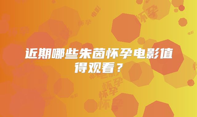 近期哪些朱茵怀孕电影值得观看?
