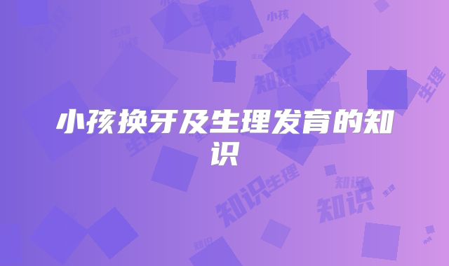 小孩换牙及生理发育的知识