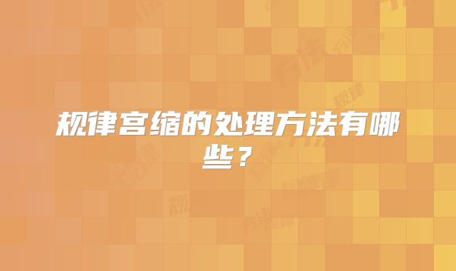 规律宫缩的处理方法有哪些？