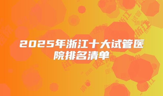 2025年浙江十大试管医院排名清单