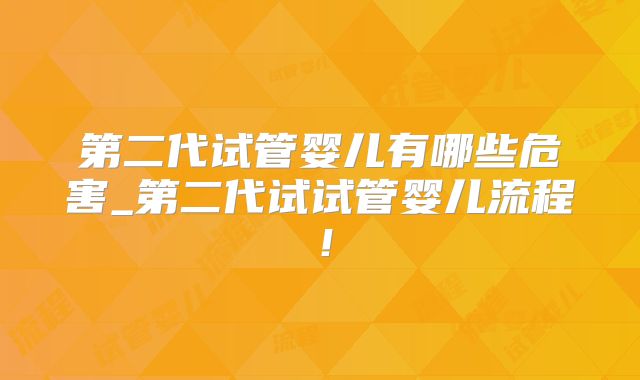 第二代试管婴儿有哪些危害_第二代试试管婴儿流程！