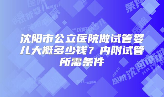 沈阳市公立医院做试管婴儿大概多少钱？内附试管所需条件