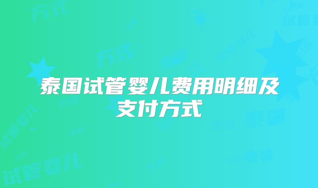 泰国试管婴儿费用明细及支付方式