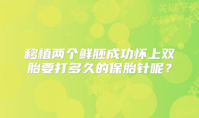 移植两个鲜胚成功怀上双胎要打多久的保胎针呢?