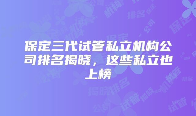 保定三代试管私立机构公司排名揭晓,这些私立也上榜