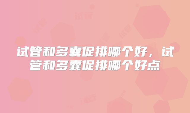 试管和多囊促排哪个好,试管和多囊促排哪个好点