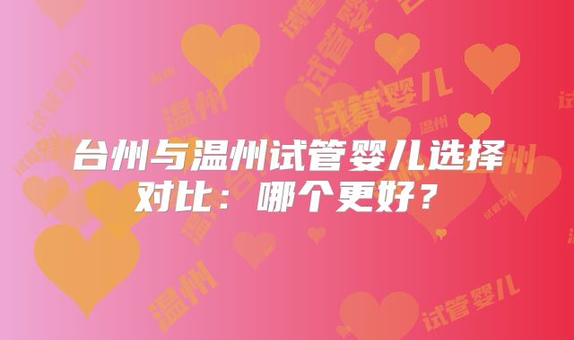 台州与温州试管婴儿选择对比：哪个更好？
