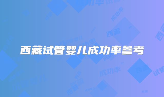 西藏试管婴儿成功率参考