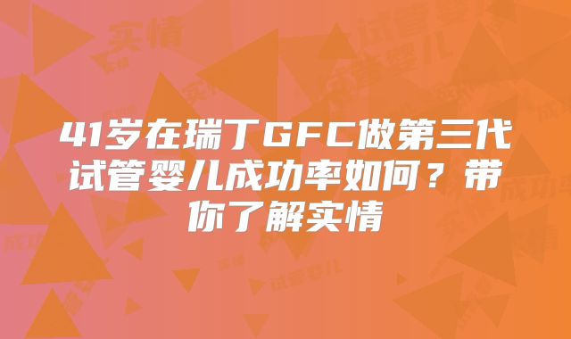 41岁在瑞丁GFC做第三代试管婴儿成功率如何？带你了解实情