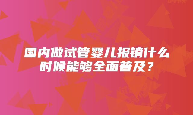 国内做试管婴儿报销什么时候能够全面普及?