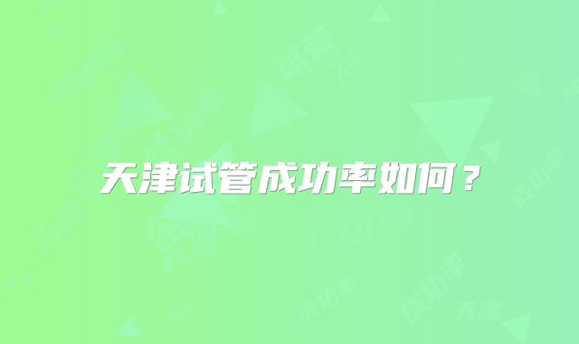 天津试管成功率如何？