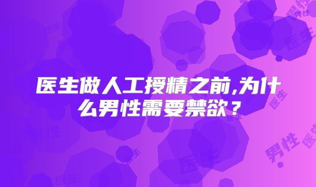 医生做人工授精之前,为什么男性需要禁欲?