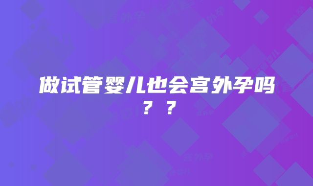 做试管婴儿也会宫外孕吗??