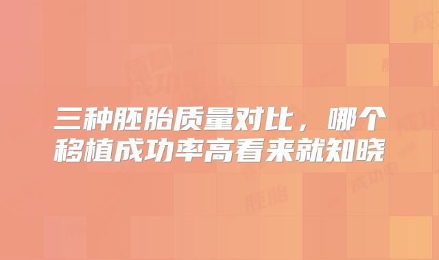 三种胚胎质量对比，哪个移植成功率高看来就知晓