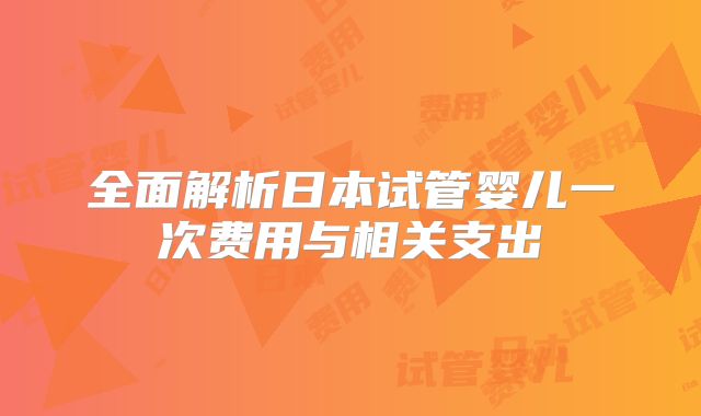 全面解析日本试管婴儿一次费用与相关支出