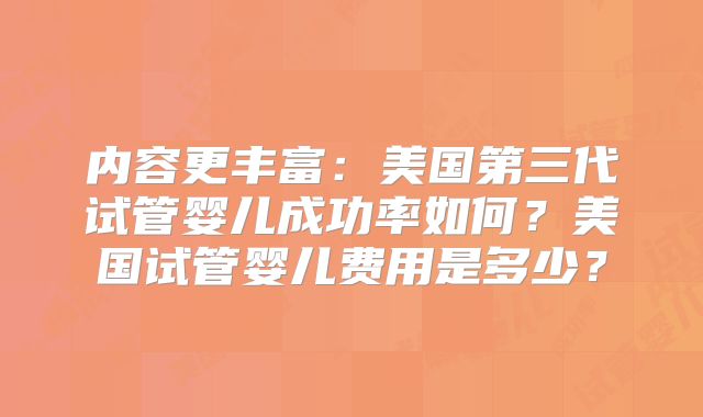 内容更丰富:美国第三代试管婴儿成功率如何?美国试管婴儿费用是多少?