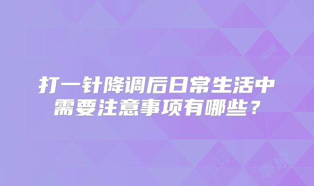 打一针降调后日常生活中需要注意事项有哪些？