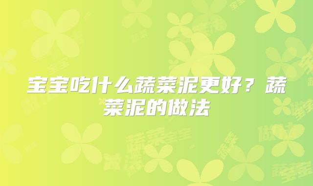 宝宝吃什么蔬菜泥更好？蔬菜泥的做法