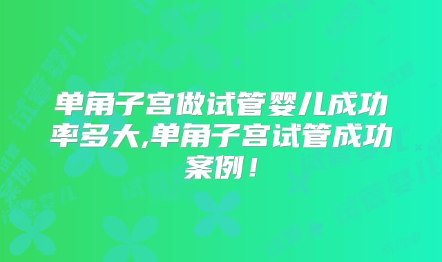 单角子宫做试管婴儿成功率多大,单角子宫试管成功案例!