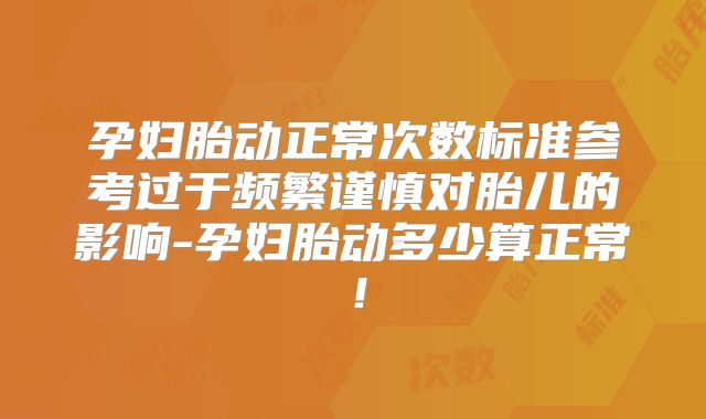 孕妇胎动正常次数标准参考过于频繁谨慎对胎儿的影响-孕妇胎动多少算正常!