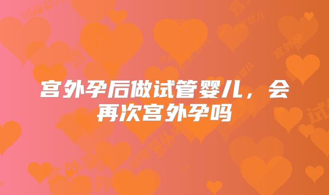 宫外孕后做试管婴儿，会再次宫外孕吗