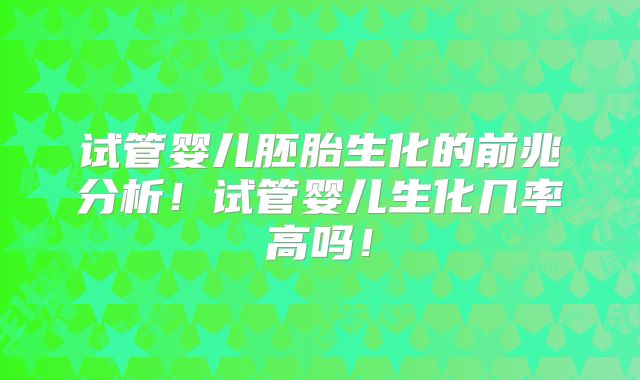 试管婴儿胚胎生化的前兆分析！试管婴儿生化几率高吗！