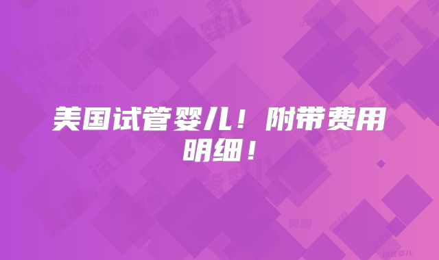 美国试管婴儿!附带费用明细!