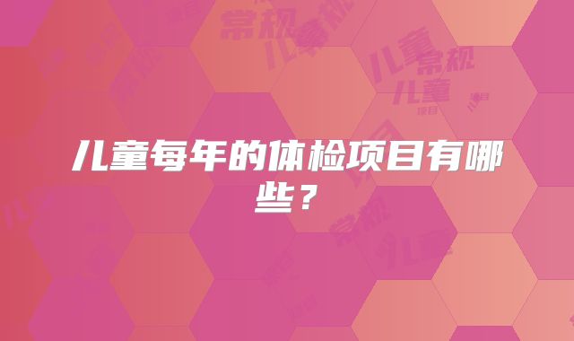 儿童每年的体检项目有哪些？