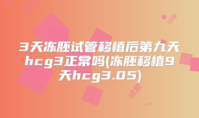 3天冻胚试管移植后第九天hcg3正常吗(冻胚移植9天hcg3.05)