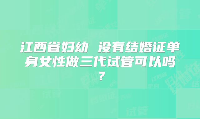 江西省妇幼 没有结婚证单身女性做三代试管可以吗？
