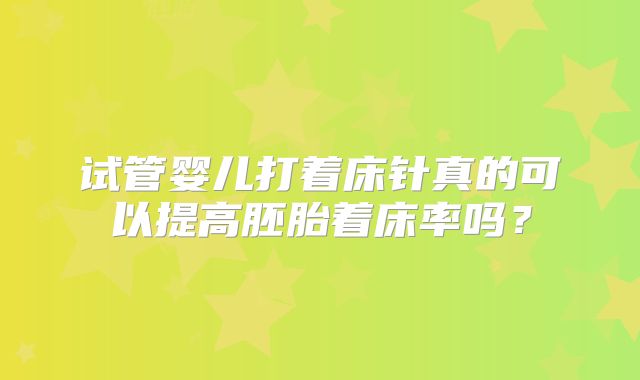 试管婴儿打着床针真的可以提高胚胎着床率吗？