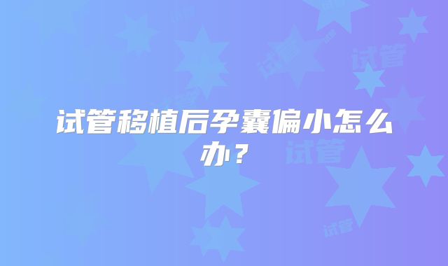 试管移植后孕囊偏小怎么办？