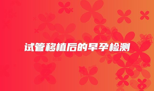 试管移植后的早孕检测