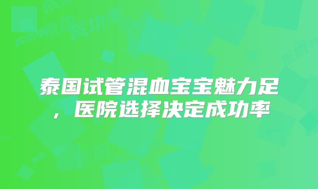 泰国试管混血宝宝魅力足，医院选择决定成功率