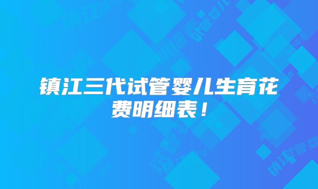 镇江三代试管婴儿生育花费明细表！