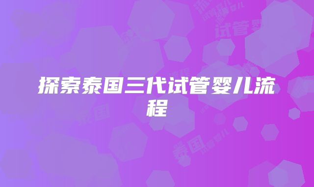 探索泰国三代试管婴儿流程
