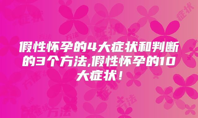 假性怀孕的4大症状和判断的3个方法,假性怀孕的10大症状!
