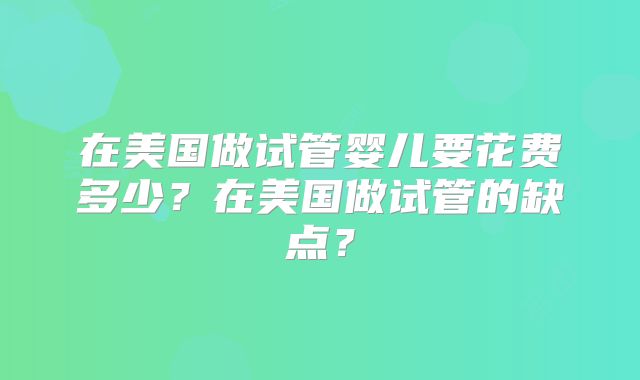 在美国做试管婴儿要花费多少？在美国做试管的缺点？